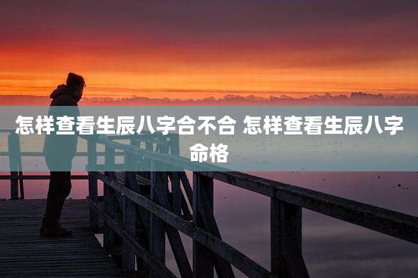 怎样查看生辰八字合不合 怎样查看生辰八字命格