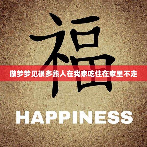 做梦梦见很多熟人在我家吃住在家里不走