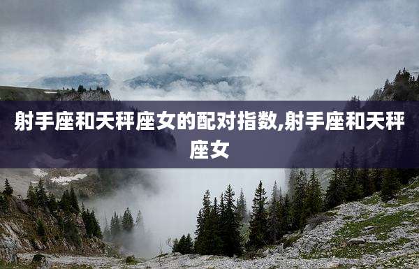射手座和天秤座女的配对指数,射手座和天秤座女