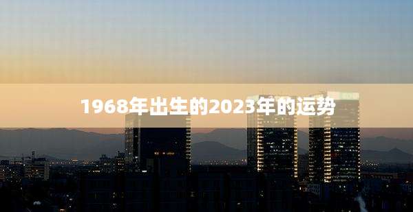 1968年出生的2023年的运势