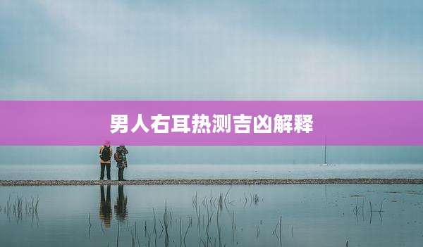 男人右耳热测吉凶解释
