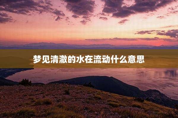 梦见清澈的水在流动什么意思