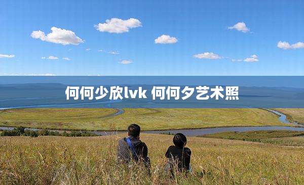 何何少欣lvk 何何夕艺术照