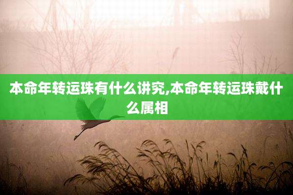 本命年转运珠有什么讲究,本命年转运珠戴什么属相