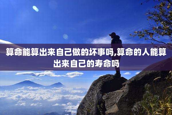 算命能算出来自己做的坏事吗,算命的人能算出来自己的寿命吗