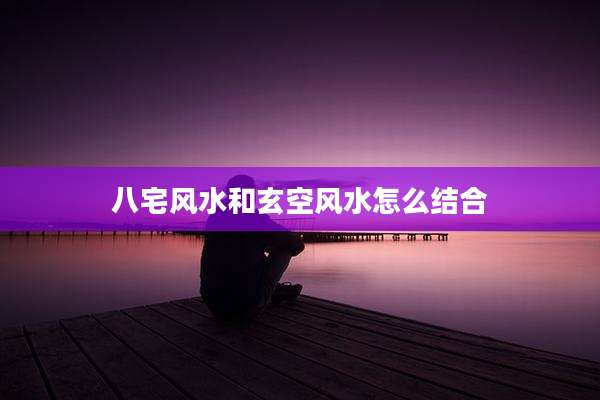 八宅风水和玄空风水怎么结合