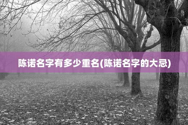 陈诺名字有多少重名(陈诺名字的大忌)