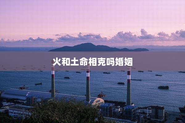 火和土命相克吗婚姻