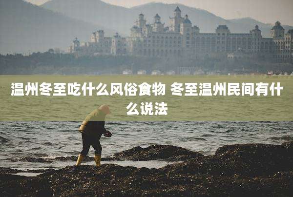 温州冬至吃什么风俗食物 冬至温州民间有什么说法