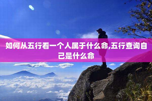 如何从五行看一个人属于什么命,五行查询自己是什么命