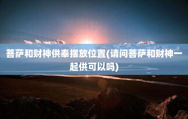 菩萨和财神供奉摆放位置(请问菩萨和财神一起供可以吗)