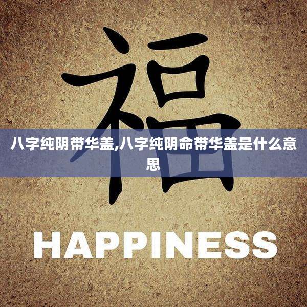 八字纯阴带华盖,八字纯阴命带华盖是什么意思