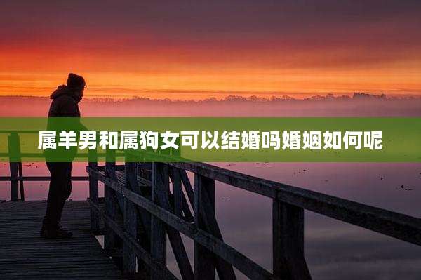 属羊男和属狗女可以结婚吗婚姻如何呢