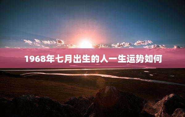 1968年七月出生的人一生运势如何