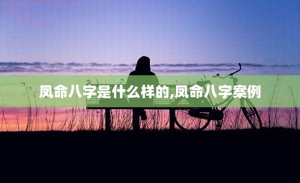 凤命八字是什么样的,凤命八字案例