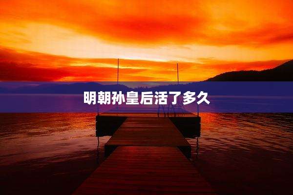 明朝孙皇后活了多久