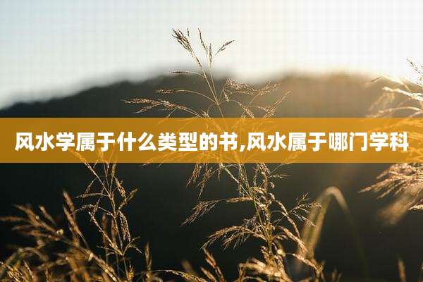 风水学属于什么类型的书,风水属于哪门学科