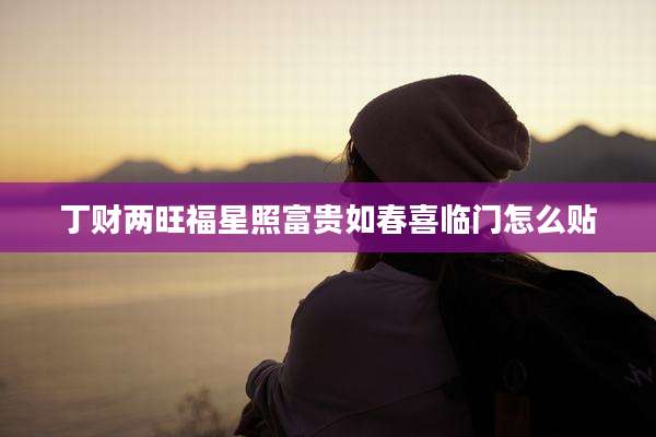 丁财两旺福星照富贵如春喜临门怎么贴