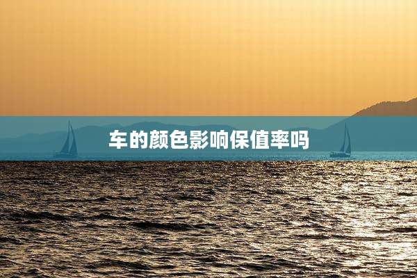 车的颜色影响保值率吗