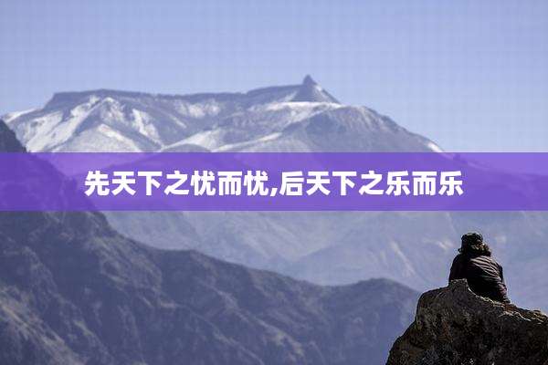 先天下之忧而忧,后天下之乐而乐