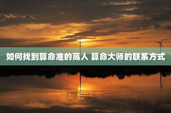 如何找到算命准的高人 算命大师的联系方式