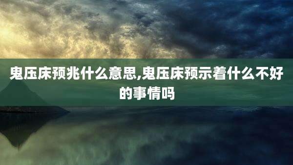 鬼压床预兆什么意思,鬼压床预示着什么不好的事情吗