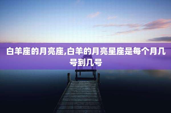 白羊座的月亮座,白羊的月亮星座是每个月几号到几号