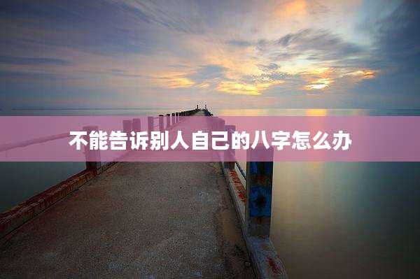 不能告诉别人自己的八字怎么办