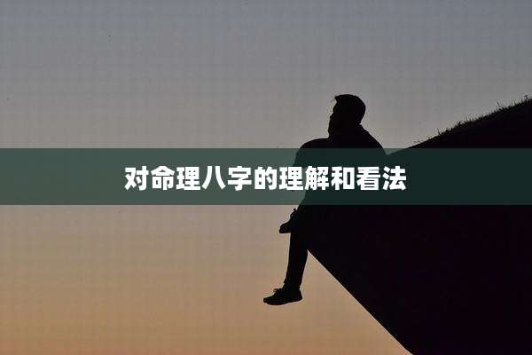 对命理八字的理解和看法
