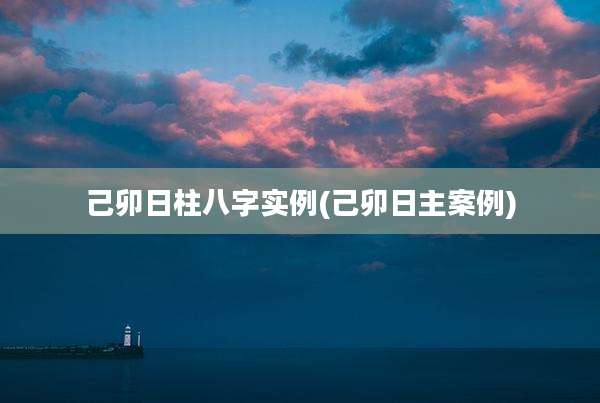 己卯日柱八字实例(己卯日主案例)