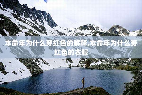 本命年为什么穿红色的解释,本命年为什么穿红色的衣服
