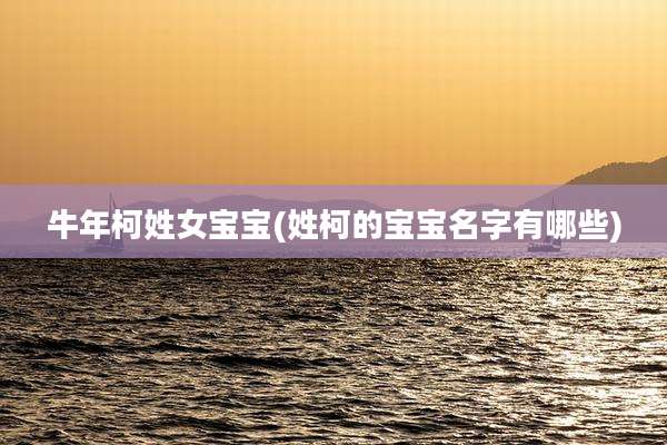 牛年柯姓女宝宝(姓柯的宝宝名字有哪些)