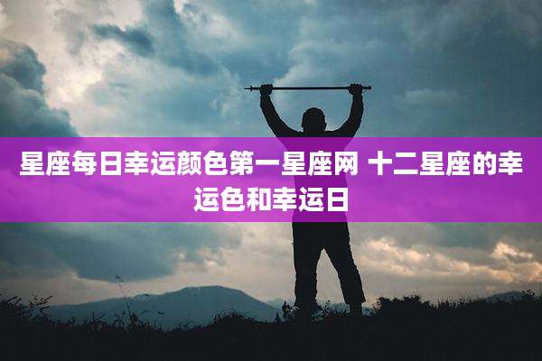 星座每日幸运颜色第一星座网 十二星座的幸运色和幸运日