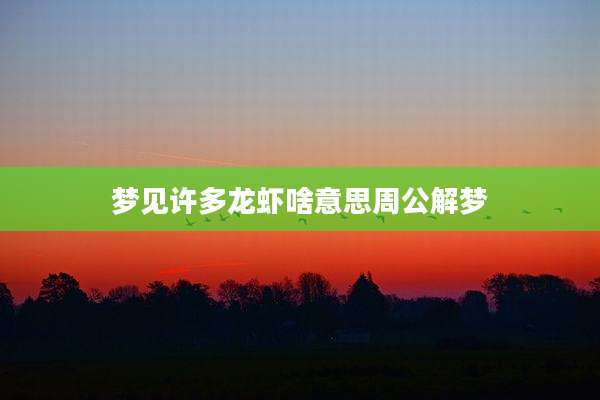 梦见许多龙虾啥意思周公解梦