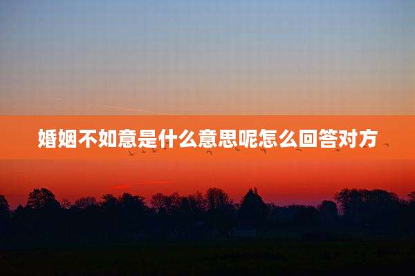 婚姻不如意是什么意思呢怎么回答对方