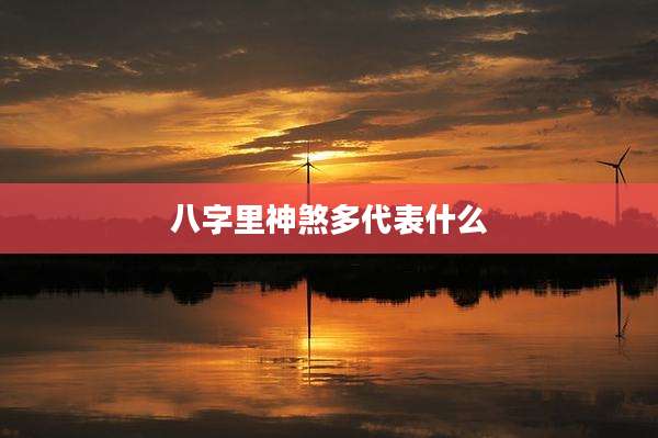 八字里神煞多代表什么