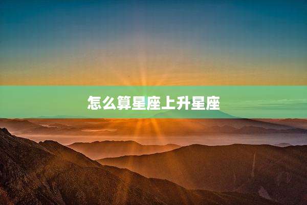 怎么算星座上升星座