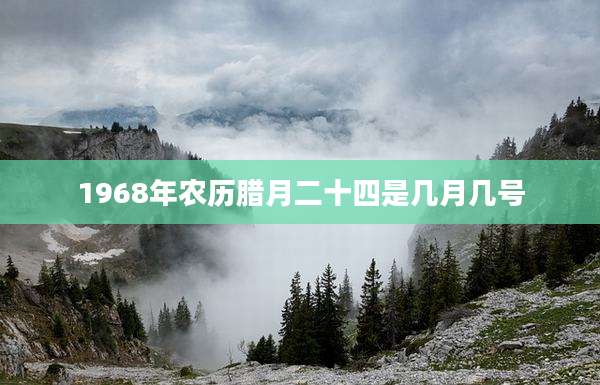 1968年农历腊月二十四是几月几号