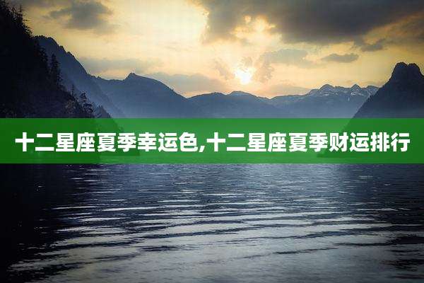 十二星座夏季幸运色,十二星座夏季财运排行