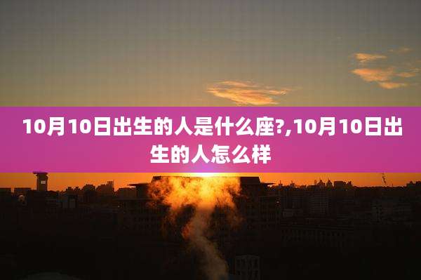 10月10日出生的人是什么座?,10月10日出生的人怎么样