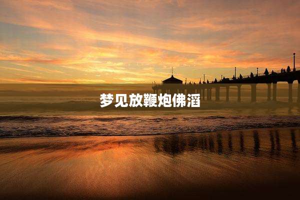 梦见放鞭炮佛滔