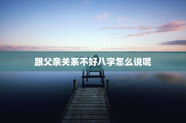 跟父亲关系不好八字怎么说呢