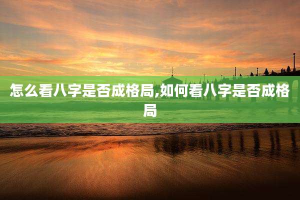 怎么看八字是否成格局,如何看八字是否成格局