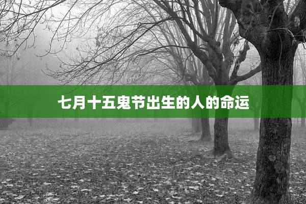 七月十五鬼节出生的人的命运