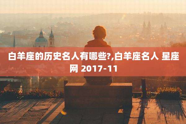 白羊座的历史名人有哪些?,白羊座名人 星座网 2017-11