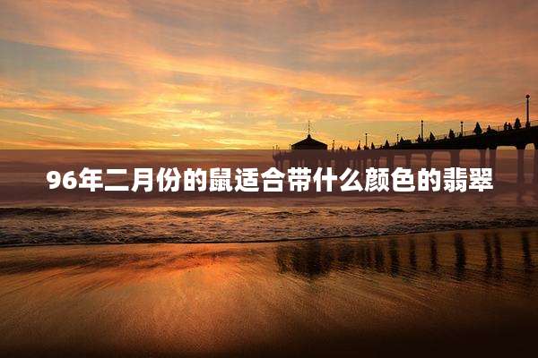 96年二月份的鼠适合带什么颜色的翡翠