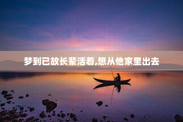 梦到已故长辈活着,想从他家里出去