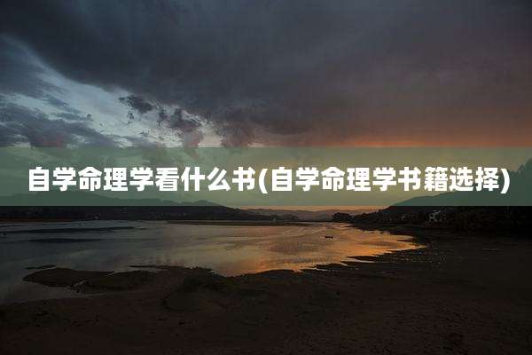 自学命理学看什么书(自学命理学书籍选择)