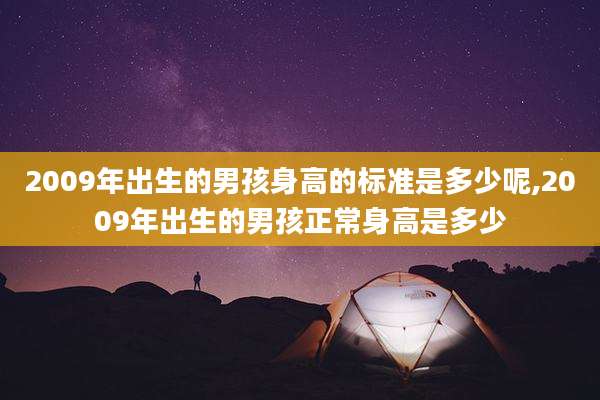 2009年出生的男孩身高的标准是多少呢,2009年出生的男孩正常身高是多少