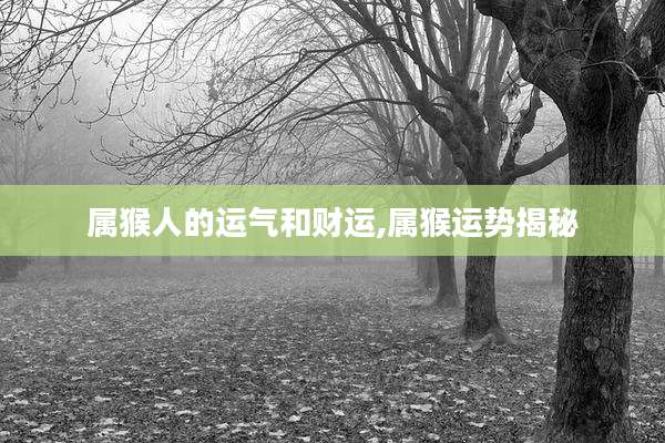 属猴人的运气和财运,属猴运势揭秘